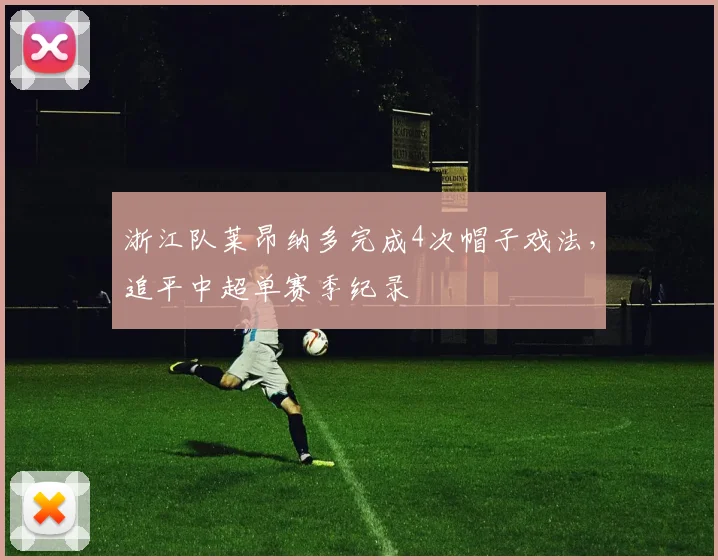 浙江队莱昂纳多完成4次帽子戏法，追平中超单赛季纪录