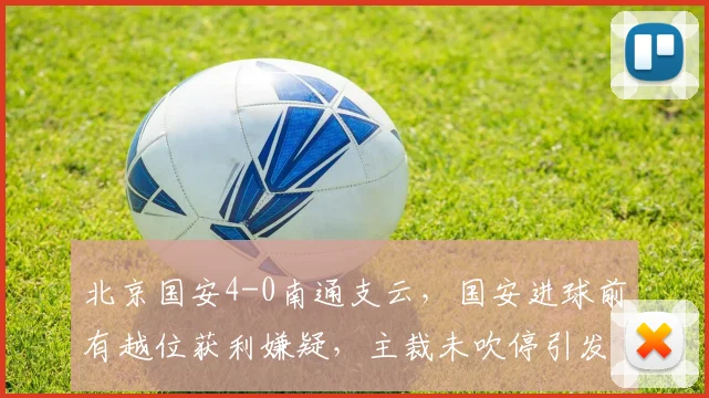 北京国安4-0南通支云，国安进球前有越位获利嫌疑，主裁未吹停引发客队集体抗议