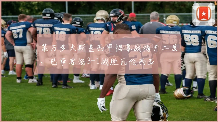 莱万多夫斯基西甲揭幕战梅开二度，巴萨客场3-1战胜瓦伦西亚