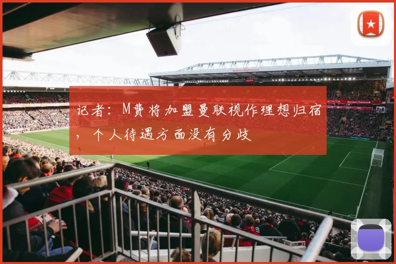 记者:M费将加盟曼联视作理想归宿,个人待遇方面没有分歧