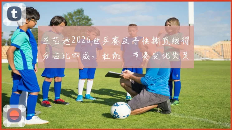 王艺迪2026世乒赛反手快撕直线得分占比四成，杜凯琹节奏变化失灵