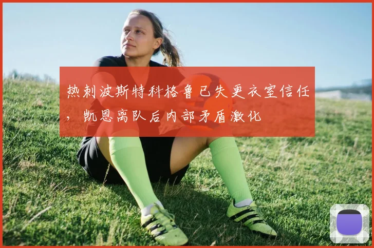 热刺波斯特科格鲁已失更衣室信任，凯恩离队后内部矛盾激化